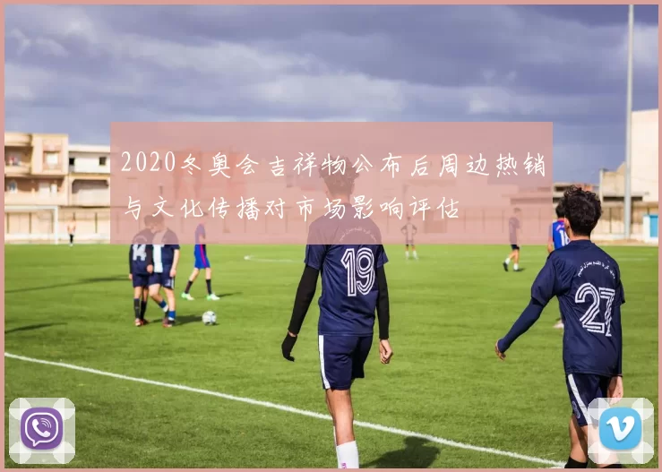 2020冬奥会吉祥物公布后周边热销与文化传播对市场影响评估