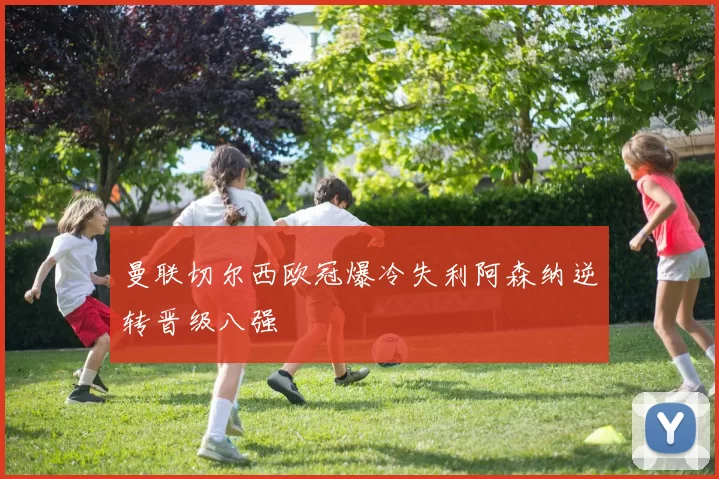 曼联切尔西欧冠爆冷失利阿森纳逆转晋级八强