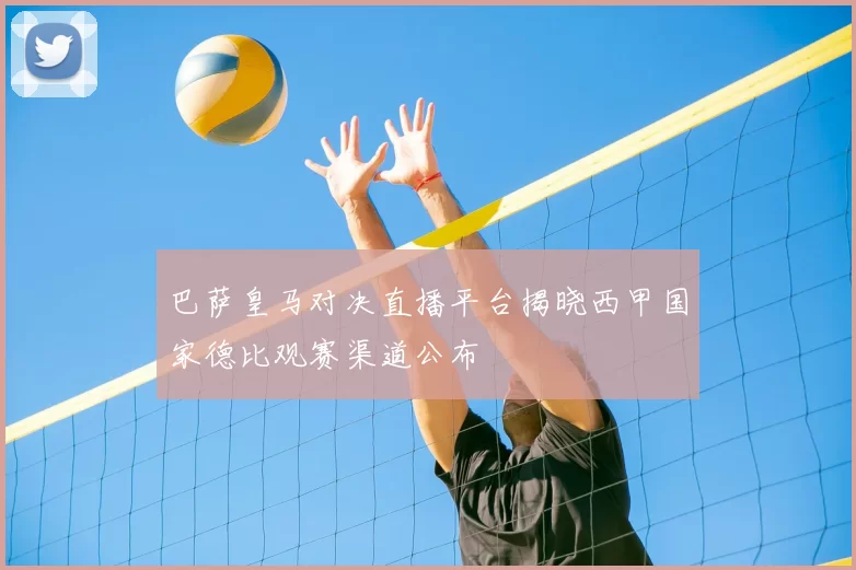 巴萨皇马对决直播平台揭晓西甲国家德比观赛渠道公布