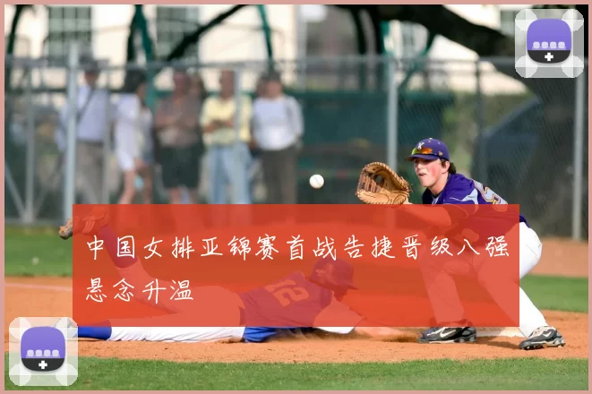 中国女排亚锦赛首战告捷晋级八强悬念升温