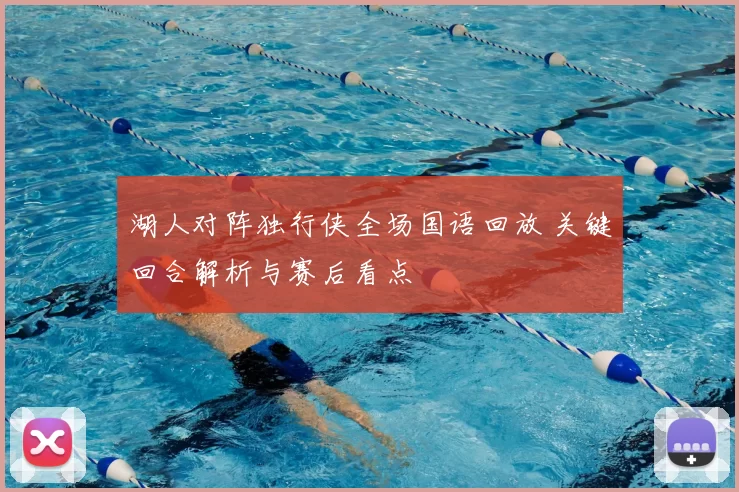 湖人对阵独行侠全场国语回放 关键回合解析与赛后看点