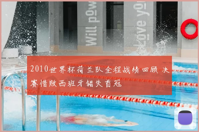 2010世界杯荷兰队全程战绩回顾 决赛惜败西班牙错失首冠
