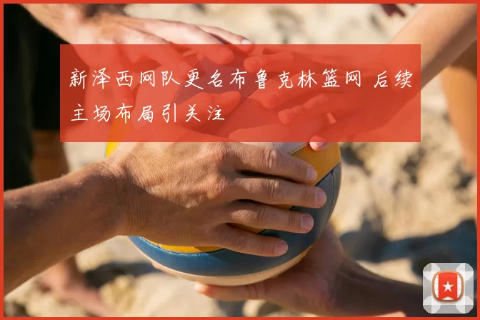 新泽西网队更名布鲁克林篮网 后续主场布局引关注
