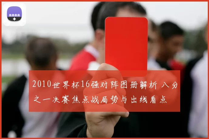 2010世界杯16强对阵图册解析 八分之一决赛焦点战局势与出线看点