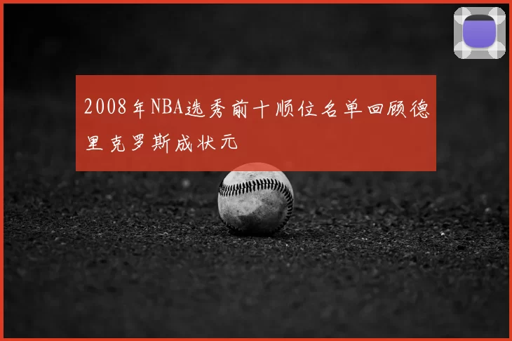 2008年NBA选秀前十顺位名单回顾德里克罗斯成状元