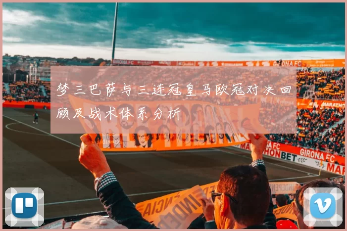 梦三巴萨与三连冠皇马欧冠对决回顾及战术体系分析