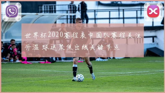 世界杯2020赛程表中国队赛程关注升温 球迷聚焦出线关键节点