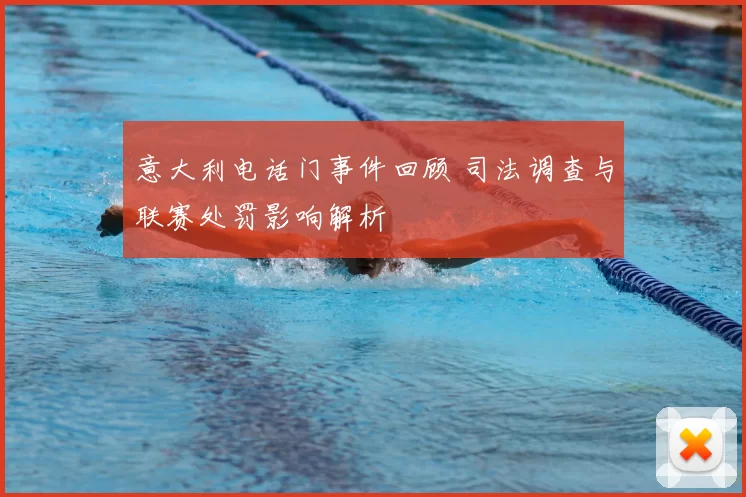 意大利电话门事件回顾 司法调查与联赛处罚影响解析