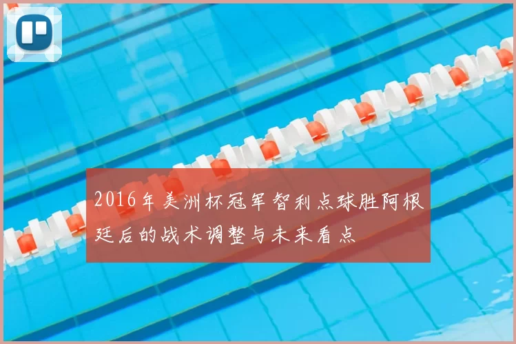 2016年美洲杯冠军智利点球胜阿根廷后的战术调整与未来看点