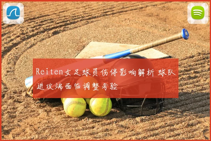 Reiten女足球员伤停影响解析 球队进攻端面临调整考验