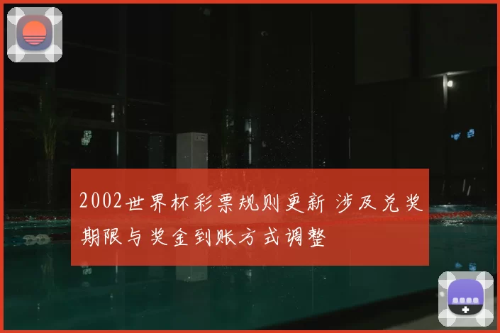 2002世界杯彩票规则更新 涉及兑奖期限与奖金到账方式调整