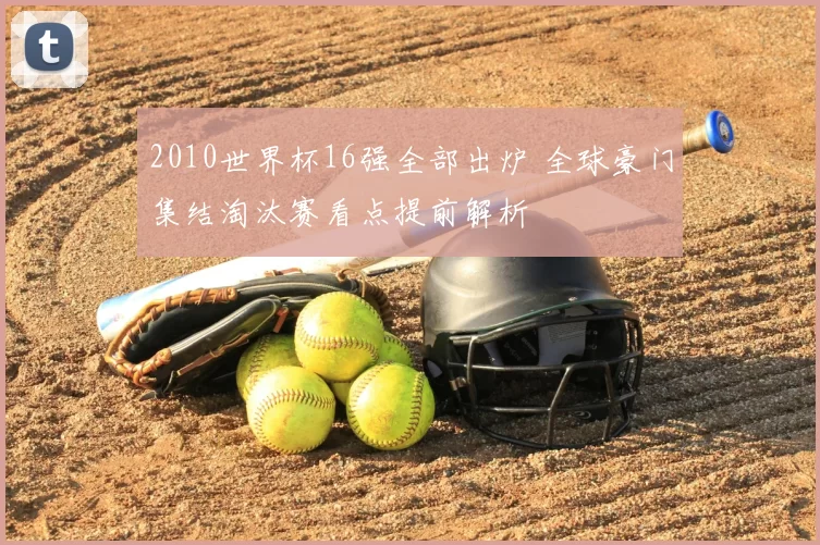 2010世界杯16强全部出炉 全球豪门集结淘汰赛看点提前解析
