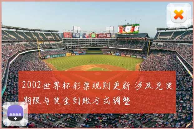 2002世界杯彩票规则更新 涉及兑奖期限与奖金到账方式调整