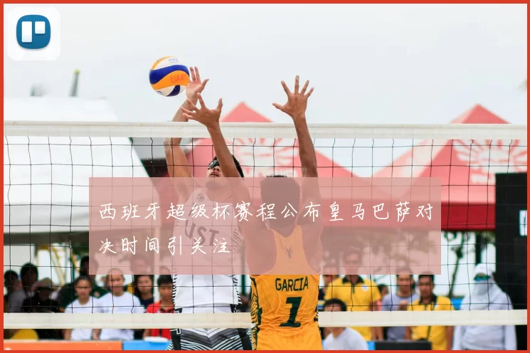 西班牙超级杯赛程公布皇马巴萨对决时间引关注
