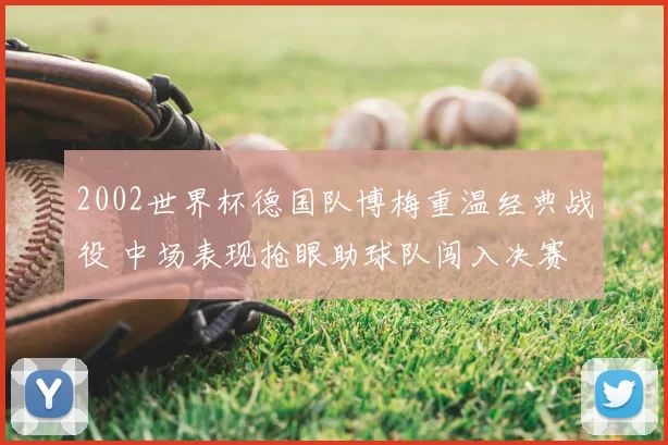 2002世界杯德国队博梅重温经典战役 中场表现抢眼助球队闯入决赛