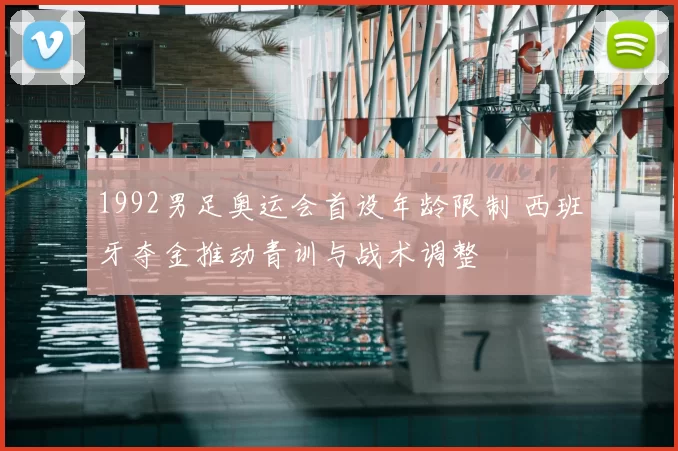 1992男足奥运会首设年龄限制 西班牙夺金推动青训与战术调整