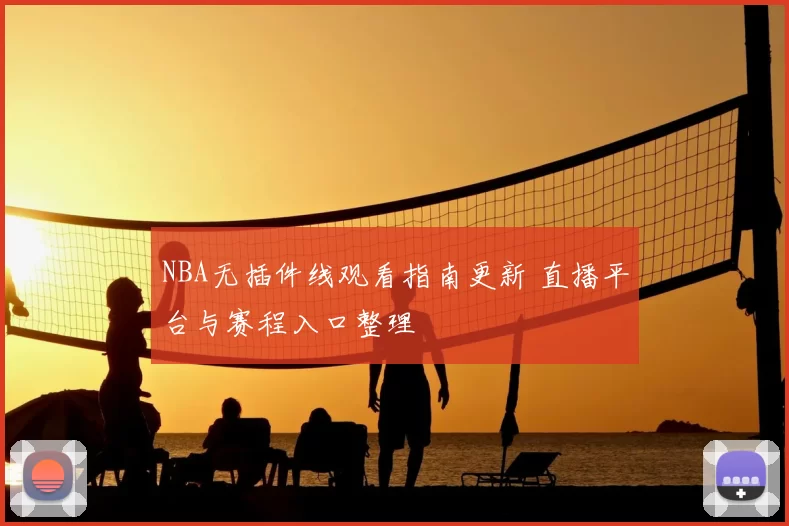 NBA无插件线观看指南更新 直播平台与赛程入口整理