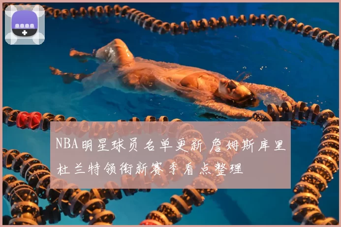 NBA明星球员名单更新 詹姆斯库里杜兰特领衔新赛季看点整理