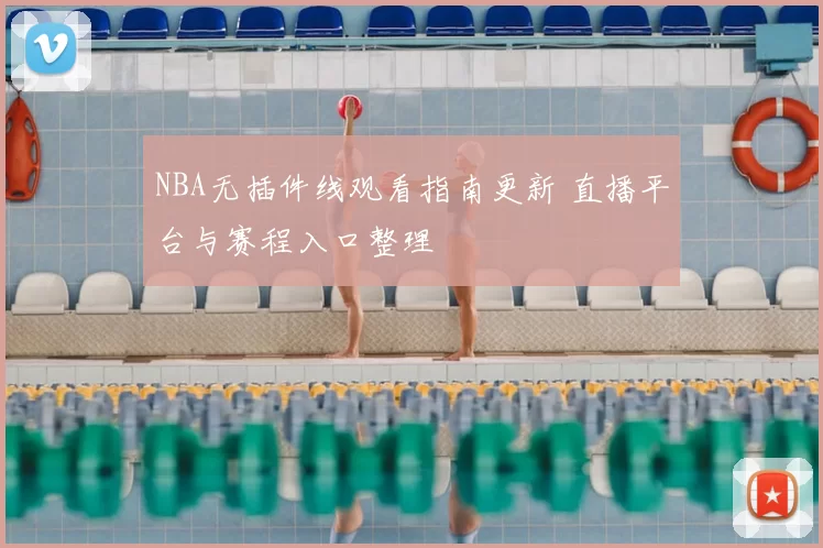 NBA无插件线观看指南更新 直播平台与赛程入口整理