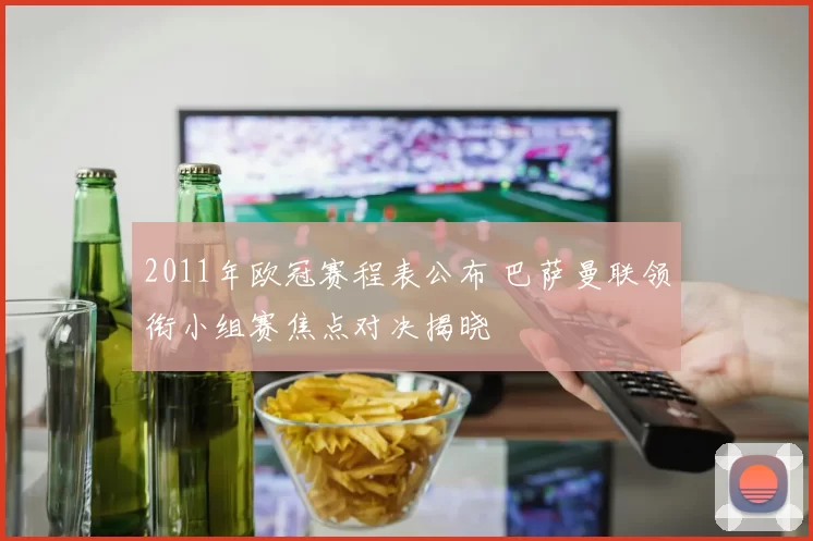 2011年欧冠赛程表公布 巴萨曼联领衔小组赛焦点对决揭晓