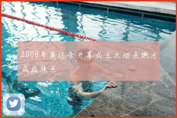 2008年奥运会开幕式主火炬点燃方式成焦点