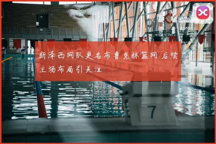 新泽西网队更名布鲁克林篮网 后续主场布局引关注