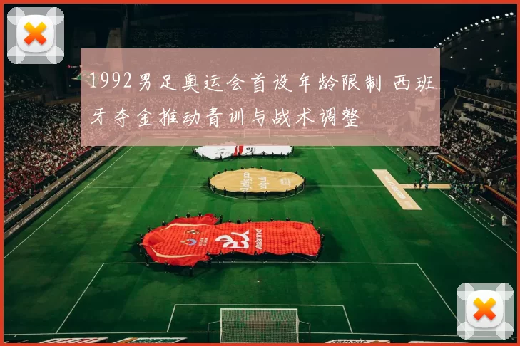 1992男足奥运会首设年龄限制 西班牙夺金推动青训与战术调整