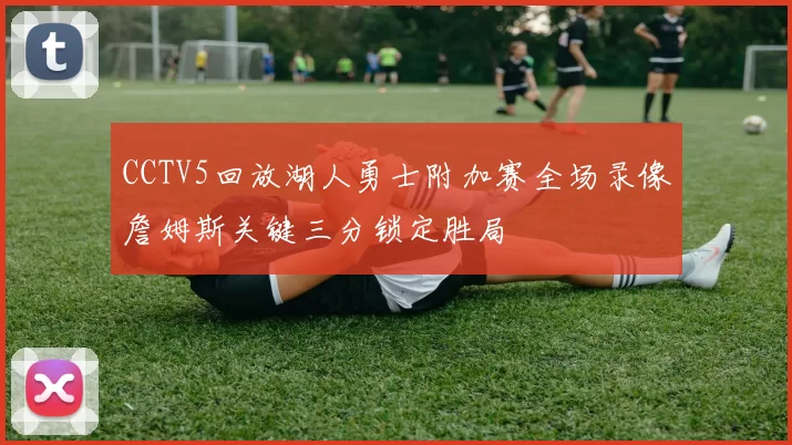 CCTV5回放湖人勇士附加赛全场录像詹姆斯关键三分锁定胜局