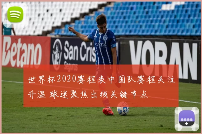 世界杯2020赛程表中国队赛程关注升温 球迷聚焦出线关键节点