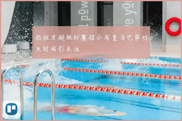西班牙超级杯赛程公布皇马巴萨对决时间引关注