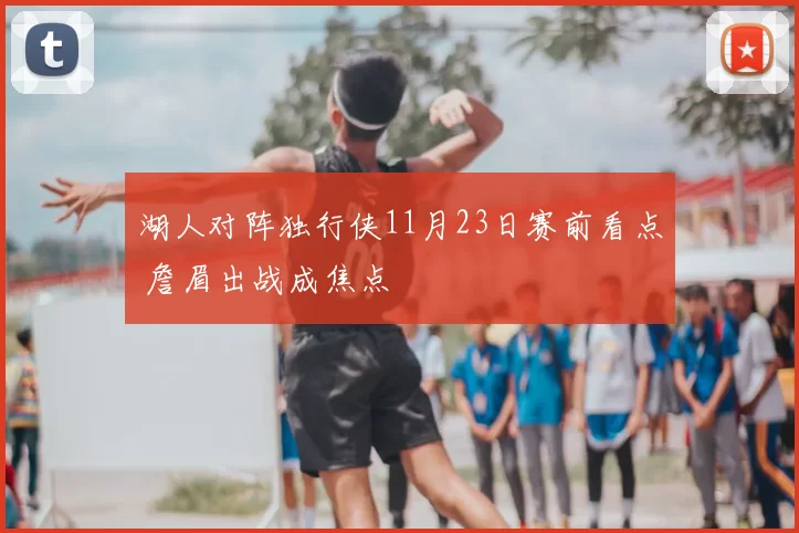 湖人对阵独行侠11月23日赛前看点 詹眉出战成焦点