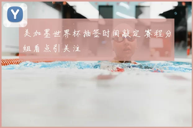 美加墨世界杯抽签时间敲定 赛程分组看点引关注