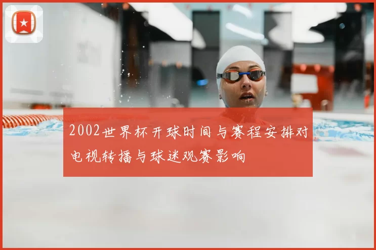 2002世界杯开球时间与赛程安排对电视转播与球迷观赛影响