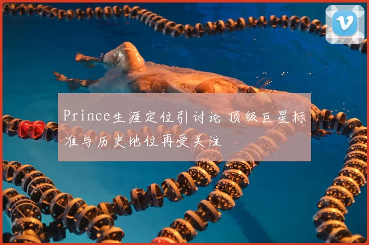 Prince生涯定位引讨论 顶级巨星标准与历史地位再受关注