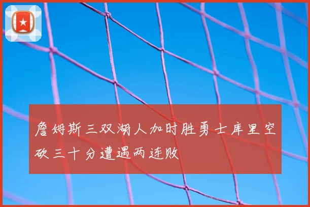 詹姆斯三双湖人加时胜勇士库里空砍三十分遭遇两连败