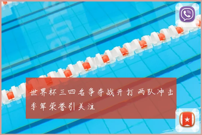 世界杯三四名争夺战开打 两队冲击季军荣誉引关注