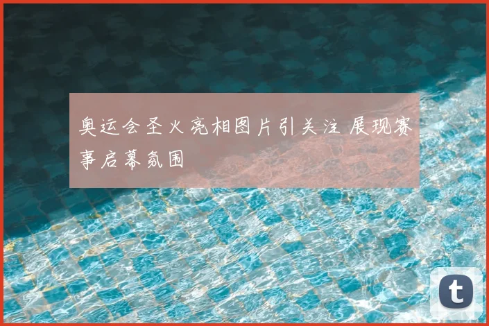 奥运会圣火亮相图片引关注 展现赛事启幕氛围