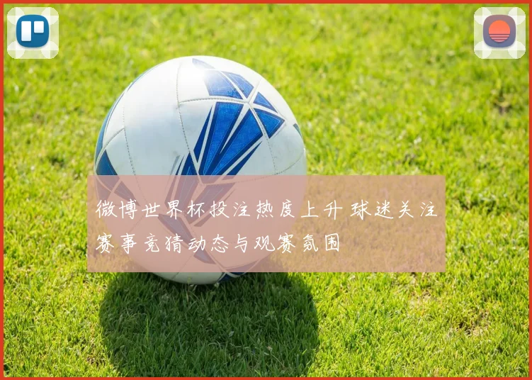 微博世界杯投注热度上升 球迷关注赛事竞猜动态与观赛氛围