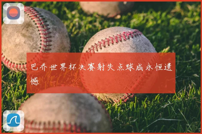 巴乔世界杯决赛射失点球成永恒遗憾