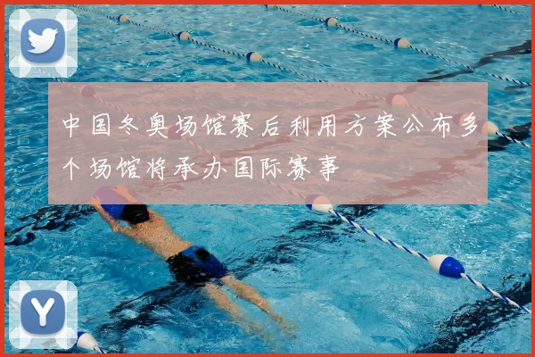 中国冬奥场馆赛后利用方案公布多个场馆将承办国际赛事