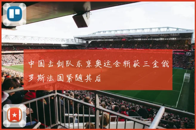 中国击剑队东京奥运会斩获三金俄罗斯法国紧随其后