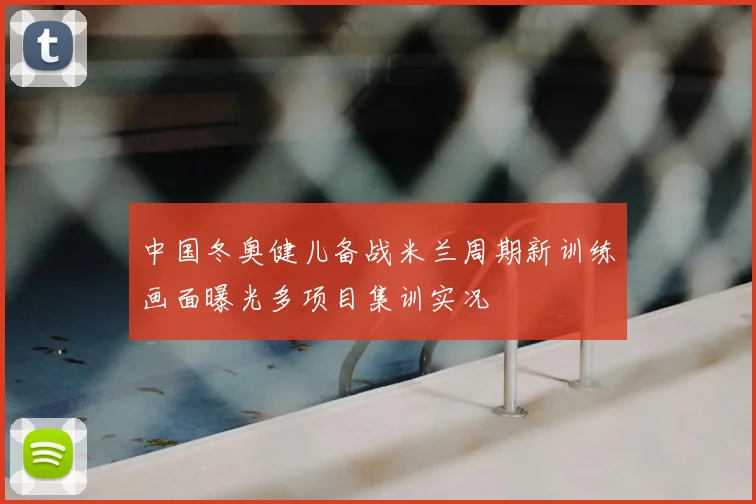 中国冬奥健儿备战米兰周期新训练画面曝光多项目集训实况